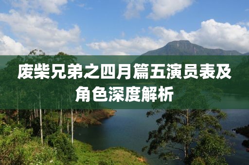 废柴兄弟之四月篇五演员表及角色深度解析