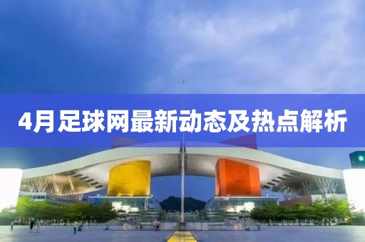 4月足球网最新动态及热点解析