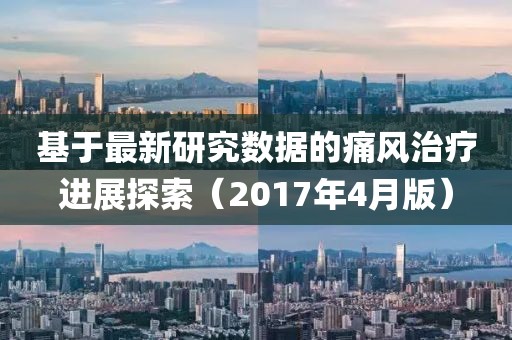 基于最新研究数据的痛风治疗进展探索（2017年4月版）
