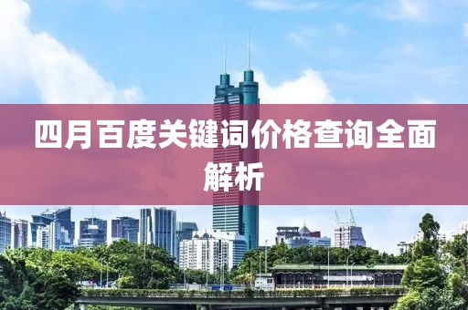 四月百度关键词价格查询全面解析