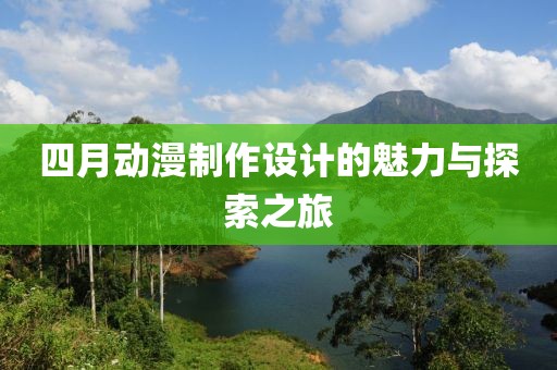 四月动漫制作设计的魅力与探索之旅