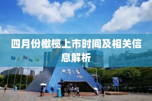 四月份橄榄上市时间及相关信息解析
