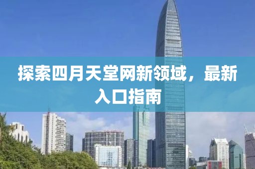 探索四月天堂网新领域，最新入口指南