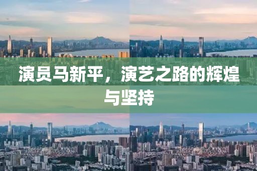 演员马新平，演艺之路的辉煌与坚持