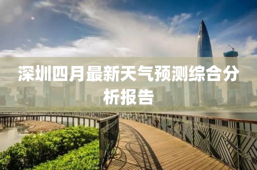 深圳四月最新天气预测综合分析报告
