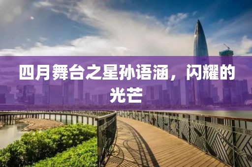 四月舞台之星孙语涵，闪耀的光芒