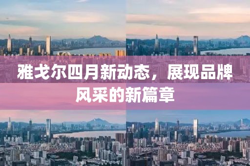 雅戈尔四月新动态，展现品牌风采的新篇章