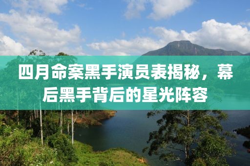 四月命案黑手演员表揭秘，幕后黑手背后的星光阵容