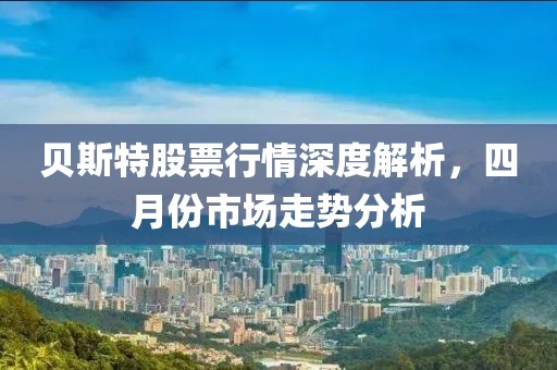 贝斯特股票行情深度解析，四月份市场走势分析