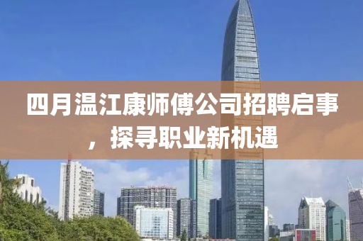 四月温江康师傅公司招聘启事，探寻职业新机遇
