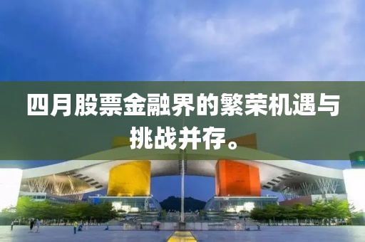 四月股票金融界的繁荣机遇与挑战并存。