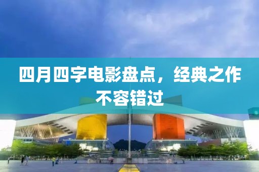 四月四字电影盘点，经典之作不容错过
