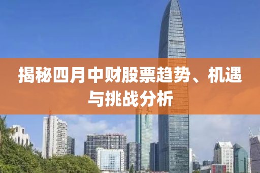 揭秘四月中财股票趋势、机遇与挑战分析