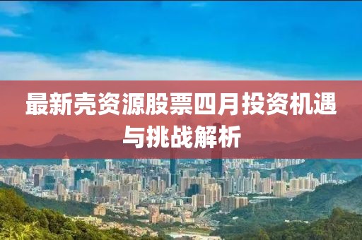 最新壳资源股票四月投资机遇与挑战解析