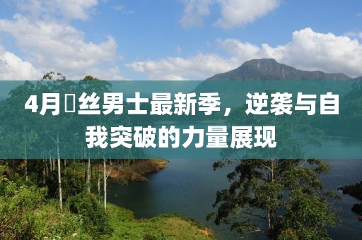 4月屌丝男士最新季，逆袭与自我突破的力量展现