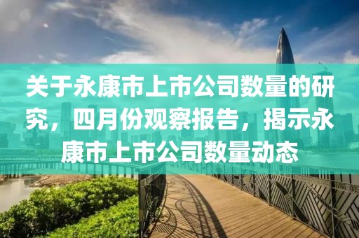 关于永康市上市公司数量的研究，四月份观察报告，揭示永康市上市公司数量动态