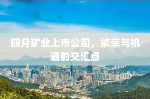 四月矿业上市公司，繁荣与机遇的交汇点