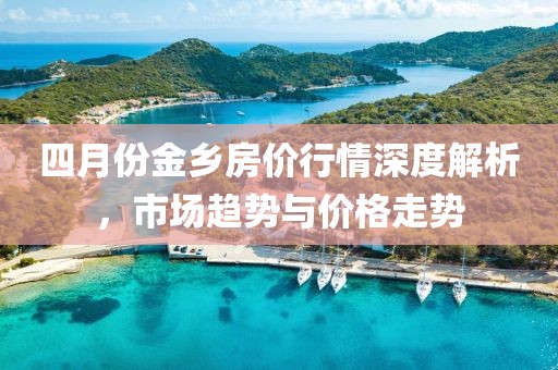 四月份金乡房价行情深度解析，市场趋势与价格走势