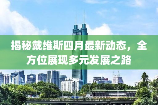 揭秘戴维斯四月最新动态，全方位展现多元发展之路