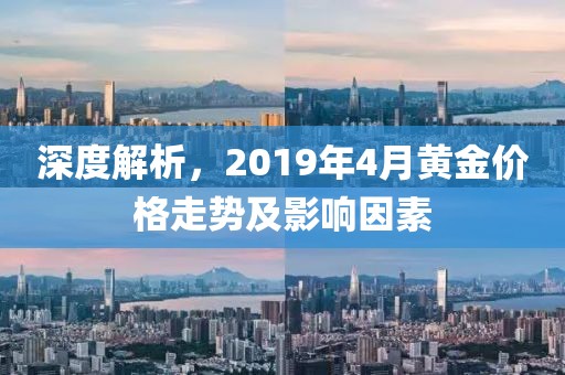深度解析，2019年4月黄金价格走势及影响因素
