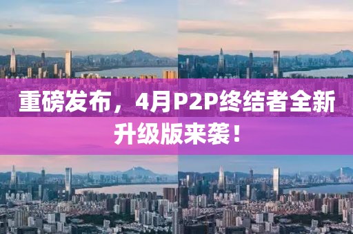 重磅发布，4月P2P终结者全新升级版来袭！
