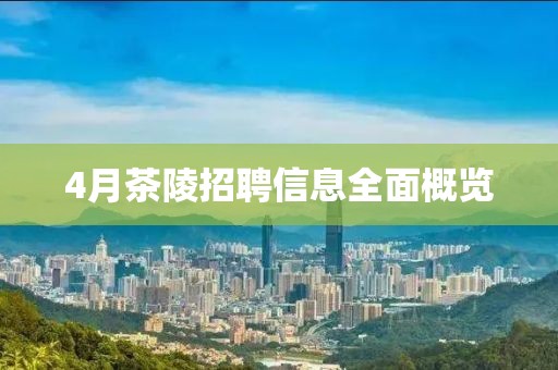4月茶陵招聘信息全面概览