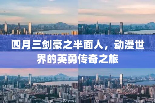 四月三剑豪之半面人，动漫世界的英勇传奇之旅