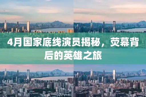 4月国家底线演员揭秘，荧幕背后的英雄之旅