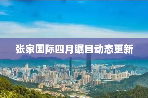 张家国际四月瞩目动态更新