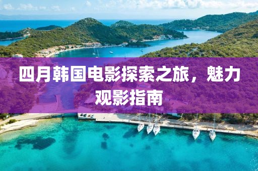 四月韩国电影探索之旅，魅力观影指南