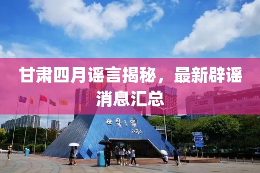 甘肃四月谣言揭秘，最新辟谣消息汇总