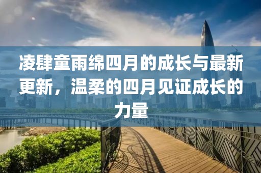 凌肆童雨绵四月的成长与最新更新，温柔的四月见证成长的力量
