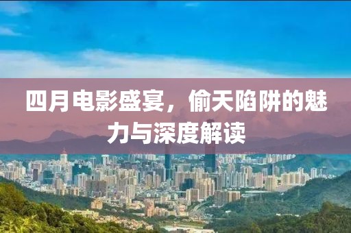 四月电影盛宴，偷天陷阱的魅力与深度解读