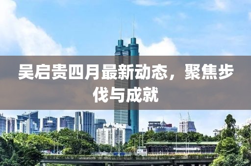 吴启贵四月最新动态，聚焦步伐与成就