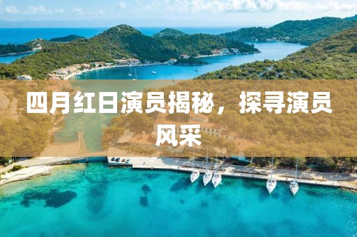 四月红日演员揭秘，探寻演员风采
