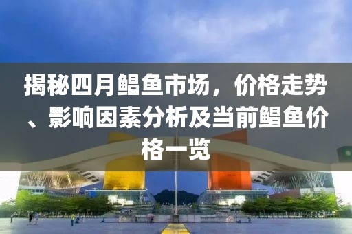揭秘四月鲳鱼市场，价格走势、影响因素分析及当前鲳鱼价格一览