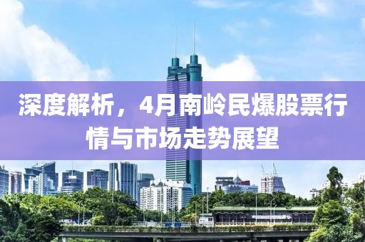 深度解析，4月南岭民爆股票行情与市场走势展望