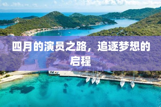 四月的演员之路，追逐梦想的启程