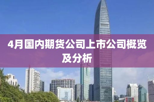 4月国内期货公司上市公司概览及分析