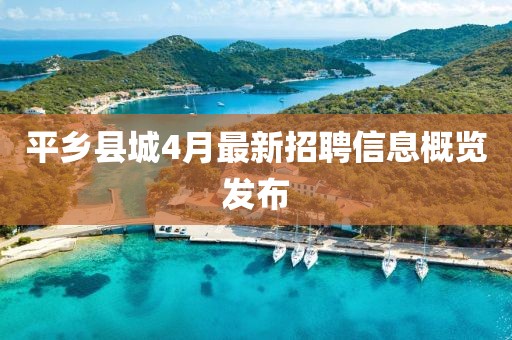 平乡县城4月最新招聘信息概览发布