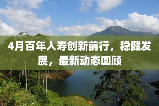 4月百年人寿创新前行，稳健发展，最新动态回顾