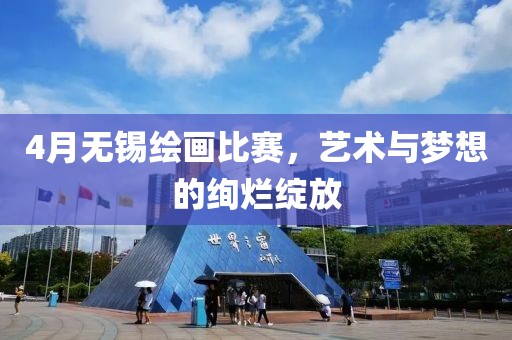 4月无锡绘画比赛，艺术与梦想的绚烂绽放