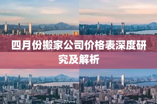 四月份搬家公司价格表深度研究及解析