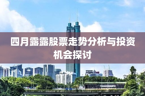 四月露露股票走势分析与投资机会探讨
