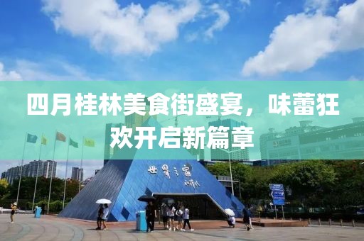 四月桂林美食街盛宴，味蕾狂欢开启新篇章