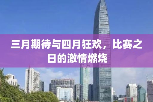 三月期待与四月狂欢，比赛之日的激情燃烧