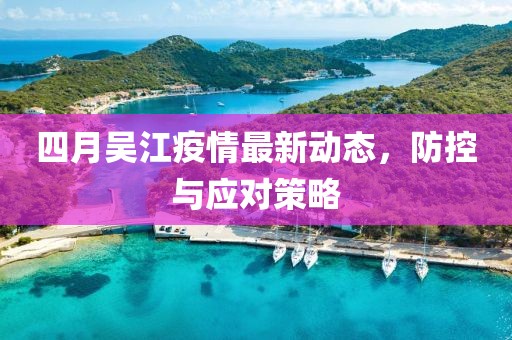 四月吴江疫情最新动态，防控与应对策略