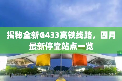 揭秘全新G433高铁线路，四月最新停靠站点一览