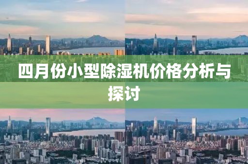 四月份小型除湿机价格分析与探讨