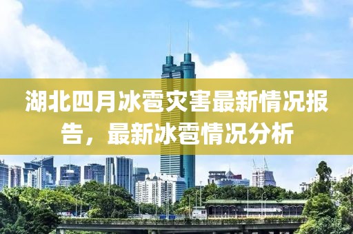 湖北四月冰雹灾害最新情况报告，最新冰雹情况分析